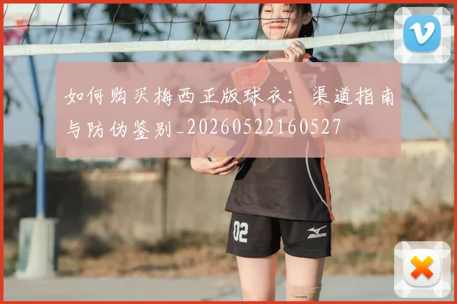 如何购买梅西正版球衣：渠道指南与防伪鉴别_20260522160527