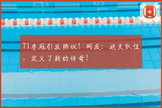 T1夺冠引发热议！网友：这支队伍，定义了新的传奇！