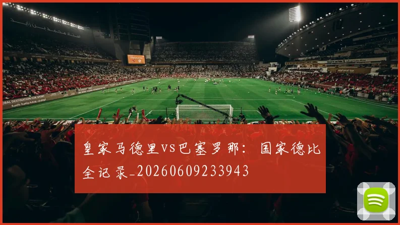 皇家马德里vs巴塞罗那:国家德比全记录_20260609233943