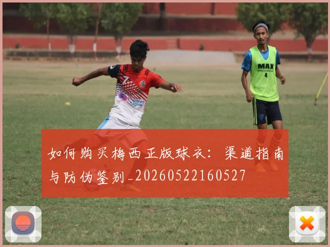 如何购买梅西正版球衣：渠道指南与防伪鉴别_20260522160527
