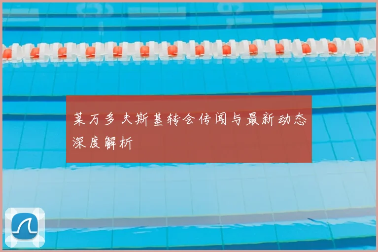 莱万多夫斯基转会传闻与最新动态深度解析