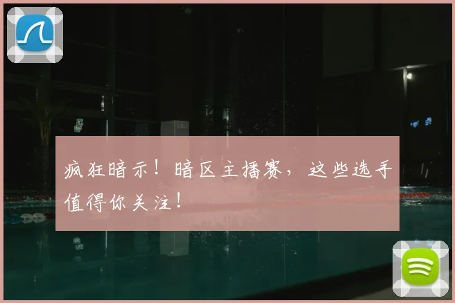 疯狂暗示!暗区主播赛,这些选手值得你关注!