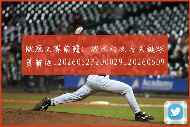 欧冠决赛前瞻:战术对决与关键球员解读_20260523200029_20260609224408