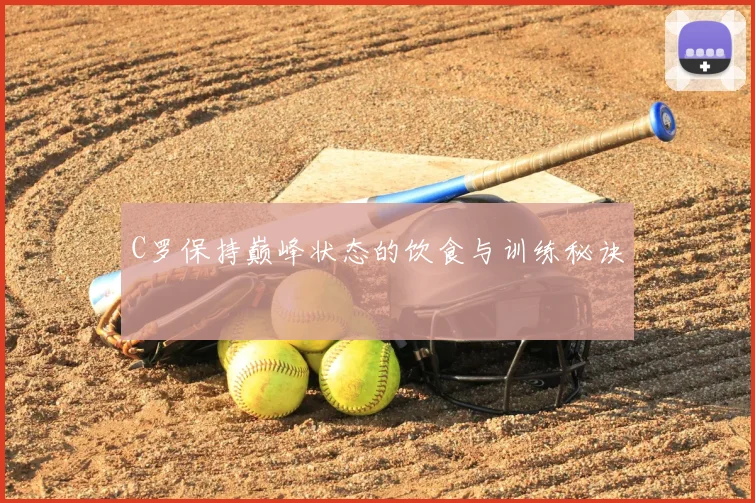 C罗保持巅峰状态的饮食与训练秘诀