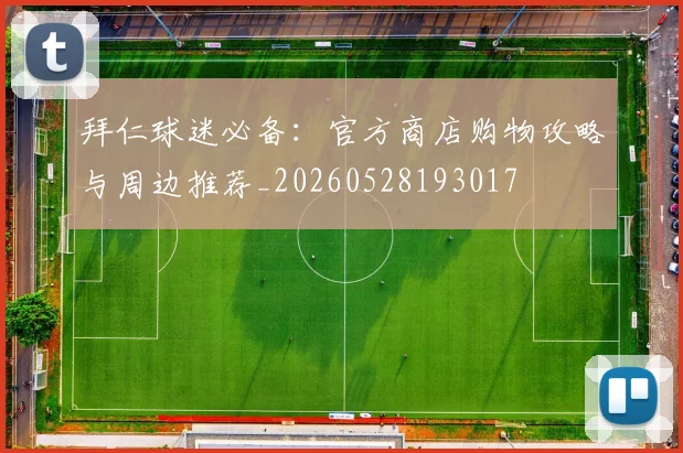 拜仁球迷必备：官方商店购物攻略与周边推荐_20260528193017