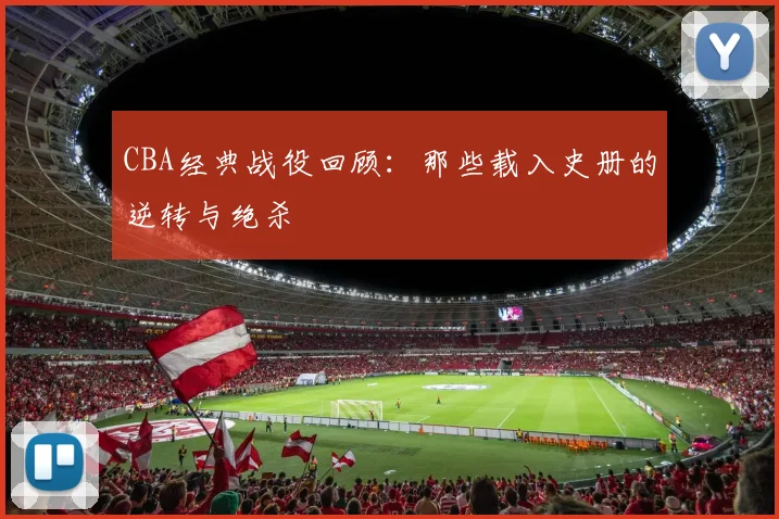 CBA经典战役回顾：那些载入史册的逆转与绝杀