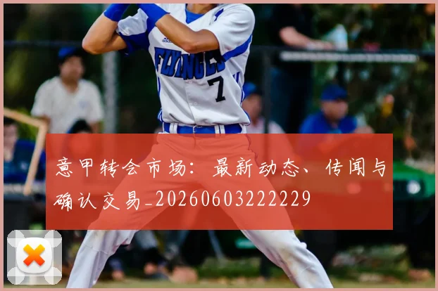 意甲转会市场:最新动态、传闻与确认交易_20260603222229