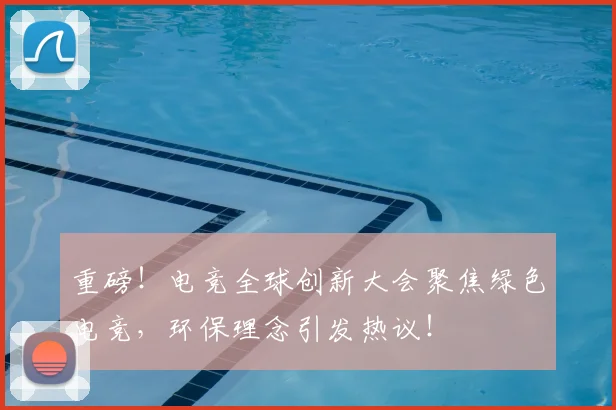 重磅！电竞全球创新大会聚焦绿色电竞，环保理念引发热议！