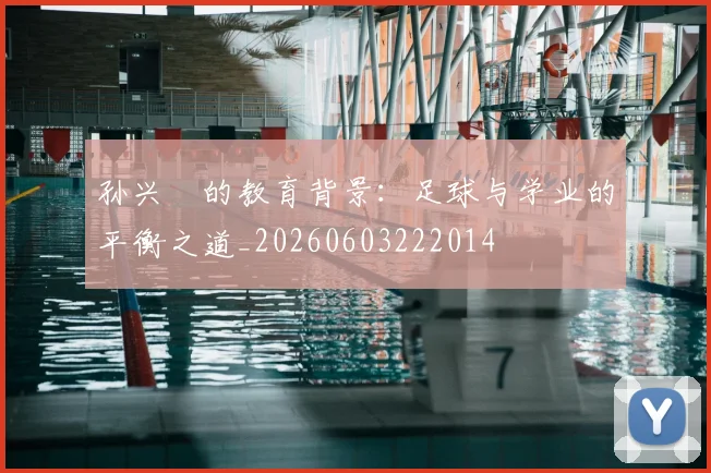 孙兴慜的教育背景：足球与学业的平衡之道_20260603222014