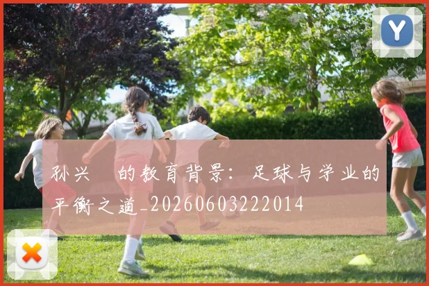 孙兴慜的教育背景：足球与学业的平衡之道_20260603222014