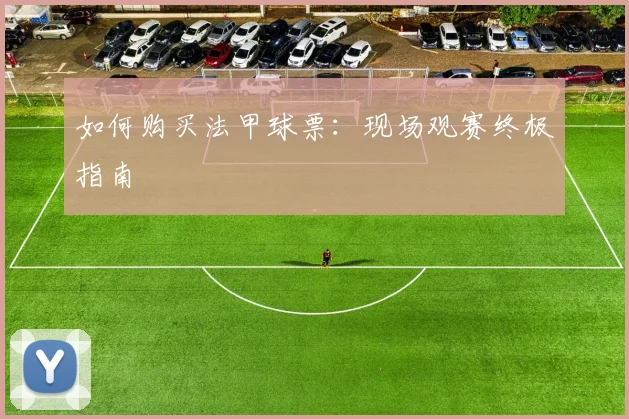 如何购买法甲球票：现场观赛终极指南