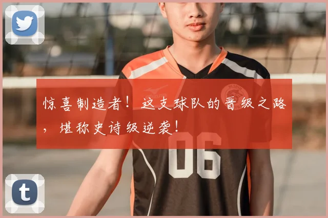 惊喜制造者！这支球队的晋级之路，堪称史诗级逆袭！