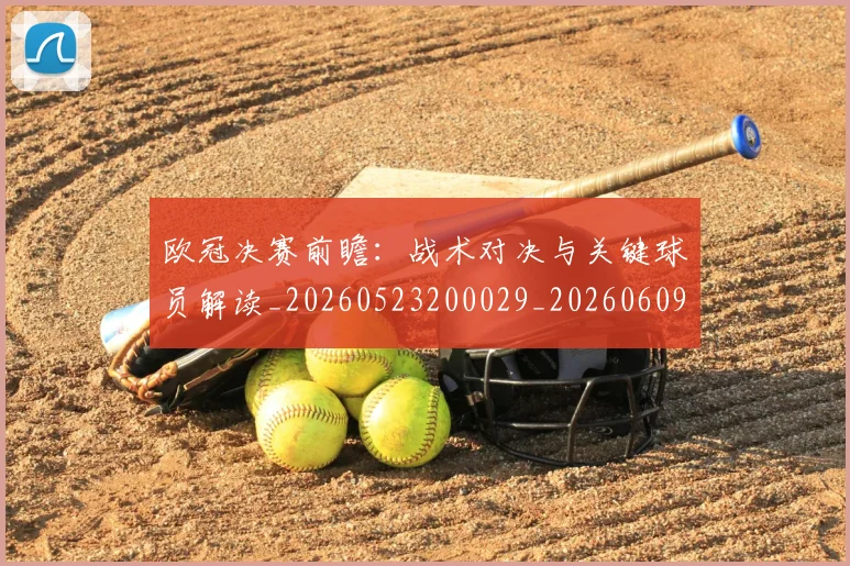 欧冠决赛前瞻:战术对决与关键球员解读_20260523200029_20260609224408